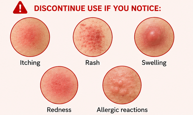 Discontinue use if you notice: Itching Rash Swelling Redness Allergic reactions